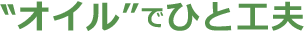 オイルで一工夫