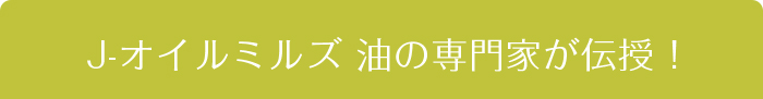 Jオイルミルズ 油の専門家が伝授
