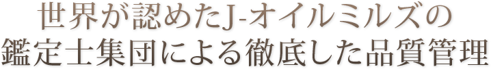 世界が認めたJ-オイルミルズの鑑定士集団による徹底した品質管理